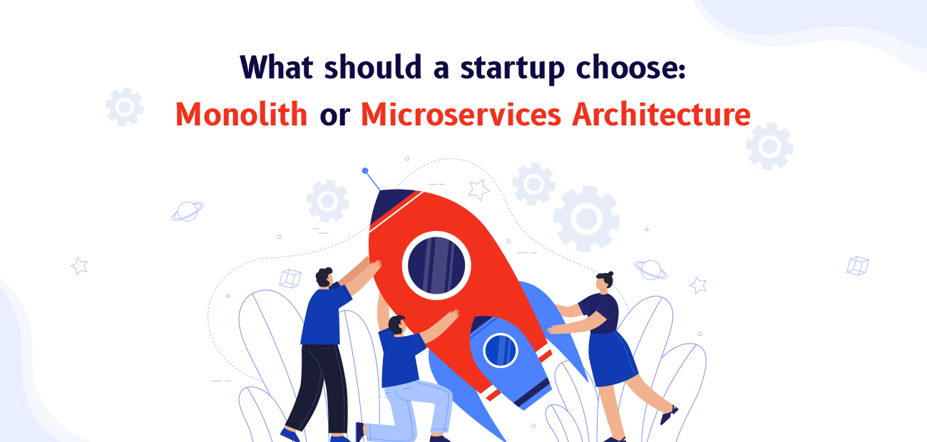 What Should A Startup Choose: Monolith Or Microservices Architecture